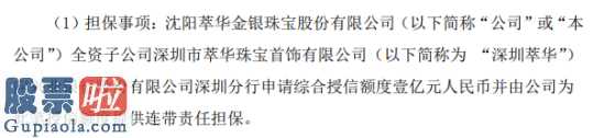 今日股市要闻：萃华珠宝(002731)为全资子公司申请综合授信额度1亿元提供担保