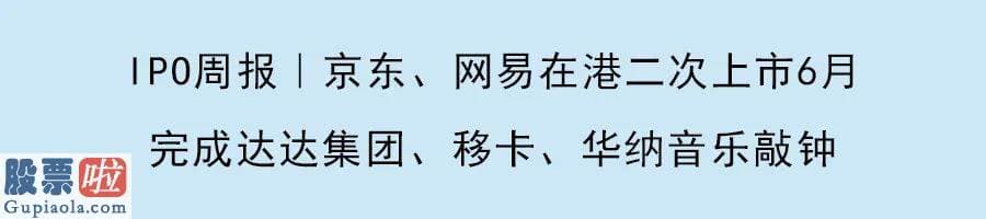 股票公司资讯 IPO周报｜京东二次上市创下年内港股最大IPO；泛生子上市、海普瑞过聆讯、康基和海吉亚敲定上市日